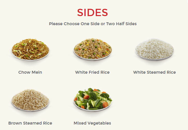 Sides
Please Choose One Side or Two Half Sides
Chow Mein
	
White Fried Rice
	
White Steamed Rice
Brown Steamed Rice
	
Mixed Vegetables
